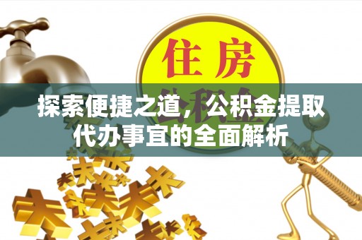 罗定探索便捷之道，公积金提取代办事宜的全面解析