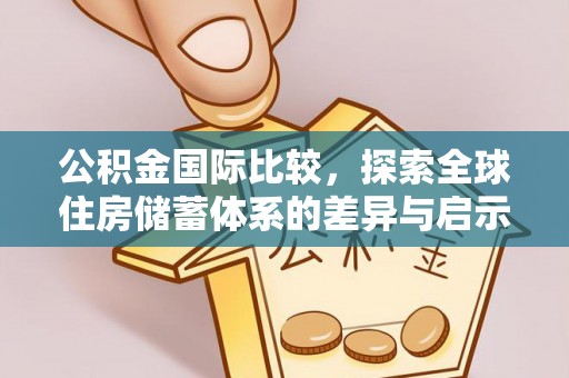 罗定公积金国际比较，探索全球住房储蓄体系的差异与启示