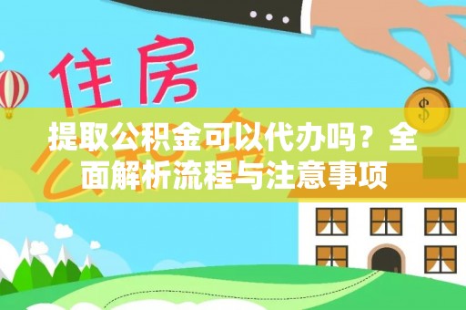 罗定提取公积金可以代办吗？全面解析流程与注意事项