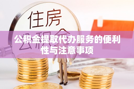 罗定公积金提取代办服务的便利性与注意事项