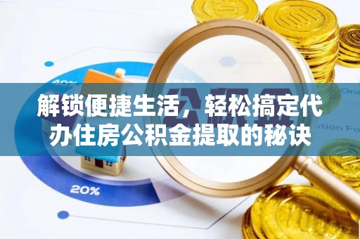 罗定解锁便捷生活，轻松搞定代办住房公积金提取的秘诀