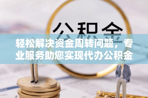罗定轻松解决资金周转问题，专业服务助您实现代办公积金提取