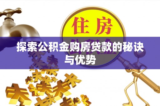 罗定探索公积金购房贷款的秘诀与优势