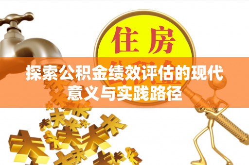 罗定探索公积金绩效评估的现代意义与实践路径