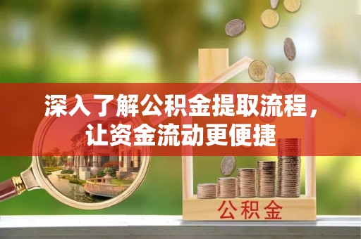 罗定深入了解公积金提取流程，让资金流动更便捷