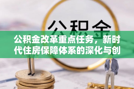 罗定公积金改革重点任务，新时代住房保障体系的深化与创新