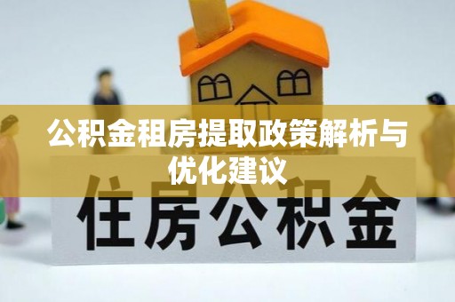 罗定公积金租房提取政策解析与优化建议