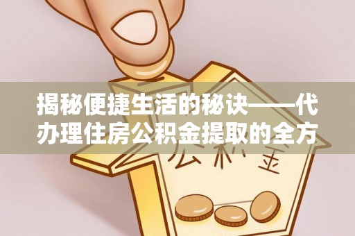 罗定揭秘便捷生活的秘诀——代办理住房公积金提取的全方位指南