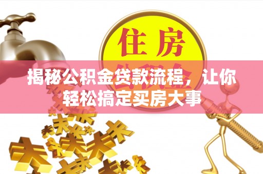 罗定揭秘公积金贷款流程，让你轻松搞定买房大事