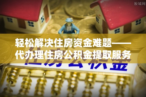 罗定轻松解决住房资金难题——代办理住房公积金提取服务详解