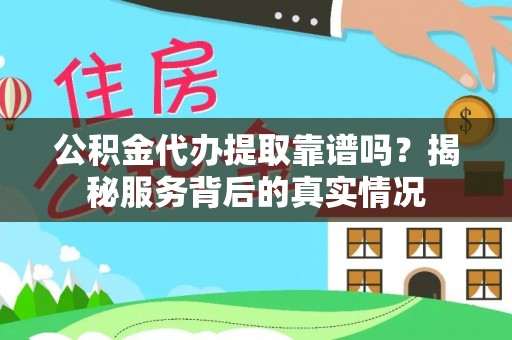 罗定公积金代办提取靠谱吗？揭秘服务背后的真实情况