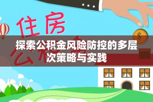 罗定探索公积金风险防控的多层次策略与实践