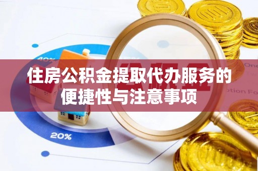 罗定住房公积金提取代办服务的便捷性与注意事项