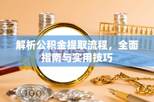 罗定解析公积金提取流程，全面指南与实用技巧