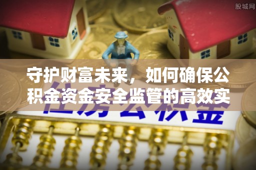 罗定守护财富未来，如何确保公积金资金安全监管的高效实施