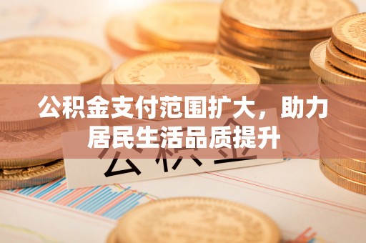 罗定公积金支付范围扩大，助力居民生活品质提升