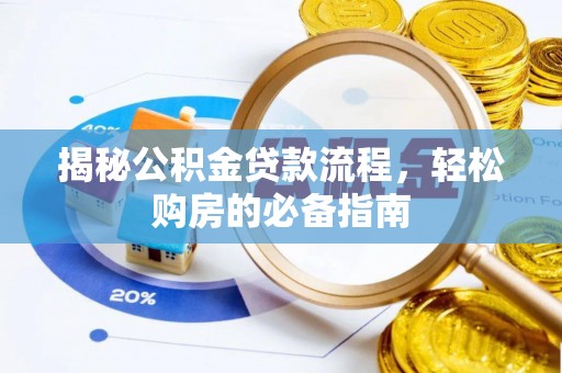 罗定揭秘公积金贷款流程，轻松购房的必备指南