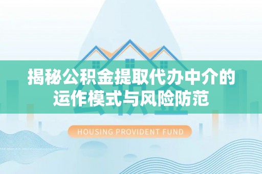 罗定揭秘公积金提取代办中介的运作模式与风险防范