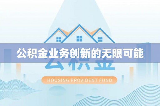 罗定公积金业务创新的无限可能