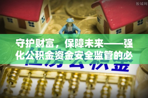 罗定守护财富，保障未来——强化公积金资金安全监管的必要性