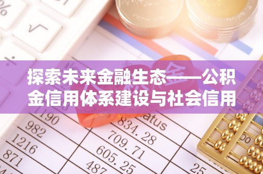 罗定探索未来金融生态——公积金信用体系建设与社会信用体系的深度融合