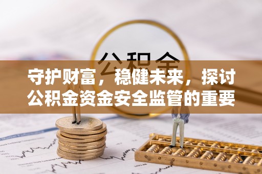 罗定守护财富，稳健未来，探讨公积金资金安全监管的重要性与实践
