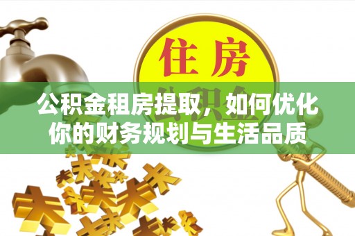 罗定公积金租房提取，如何优化你的财务规划与生活品质