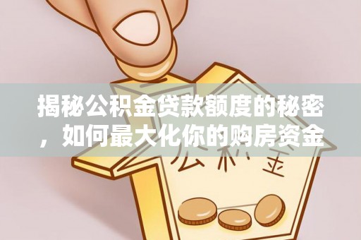 罗定揭秘公积金贷款额度的秘密，如何最大化你的购房资金