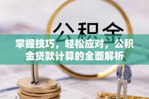 罗定掌握技巧，轻松应对，公积金贷款计算的全面解析