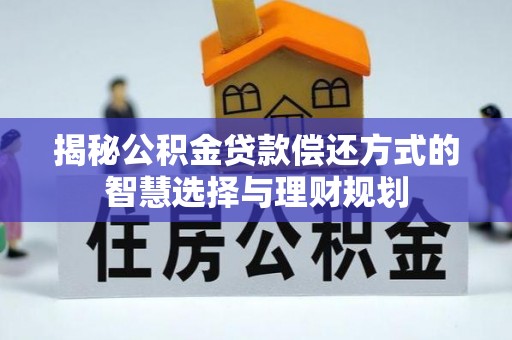 罗定揭秘公积金贷款偿还方式的智慧选择与理财规划