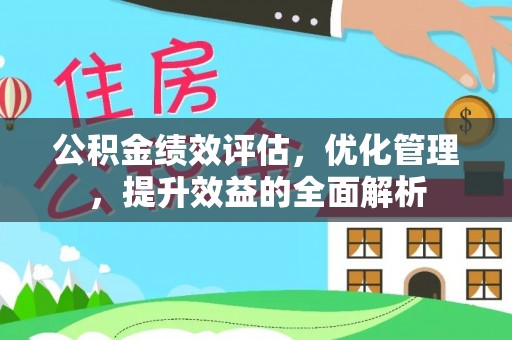 罗定公积金绩效评估，优化管理，提升效益的全面解析