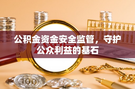 罗定公积金资金安全监管，守护公众利益的基石