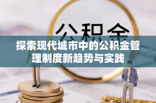 罗定探索现代城市中的公积金管理制度新趋势与实践