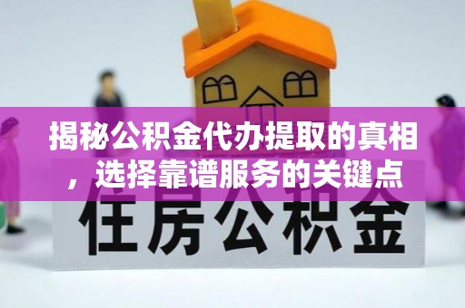 罗定揭秘公积金代办提取的真相，选择靠谱服务的关键点