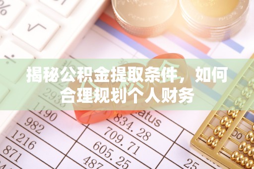罗定揭秘公积金提取条件，如何合理规划个人财务