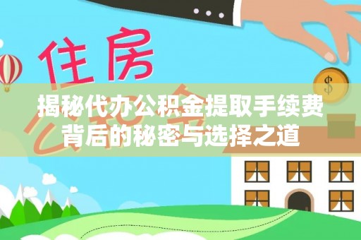罗定揭秘代办公积金提取手续费背后的秘密与选择之道
