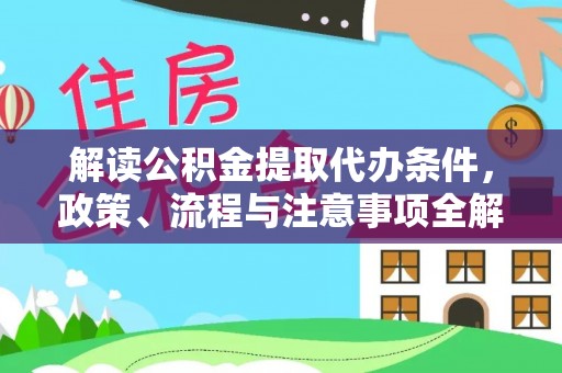 罗定解读公积金提取代办条件，政策、流程与注意事项全解析