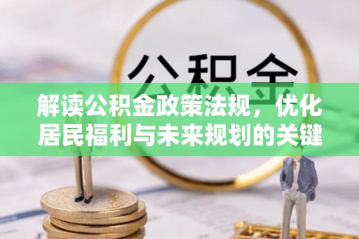 罗定解读公积金政策法规，优化居民福利与未来规划的关键