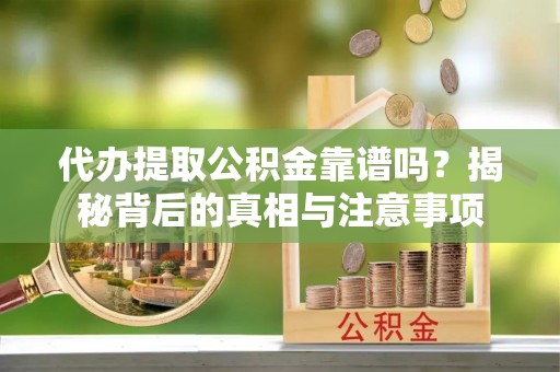 罗定代办提取公积金靠谱吗？揭秘背后的真相与注意事项