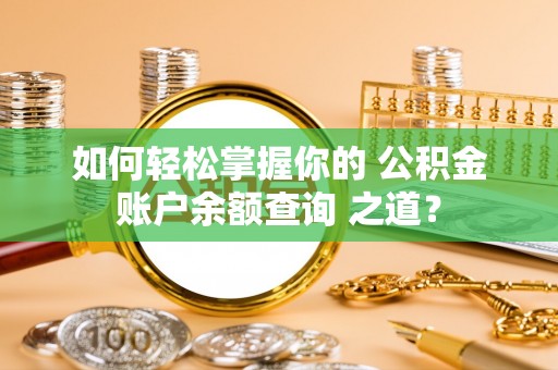 罗定如何轻松掌握你的 公积金账户余额查询 之道？