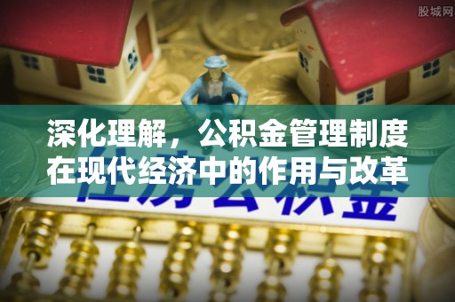 罗定深化理解，公积金管理制度在现代经济中的作用与改革方向