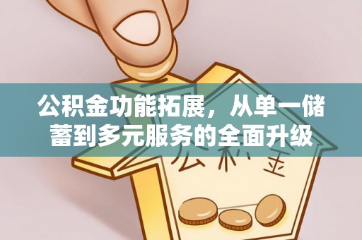 罗定公积金功能拓展，从单一储蓄到多元服务的全面升级