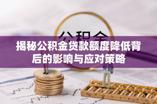 罗定揭秘公积金贷款额度降低背后的影响与应对策略