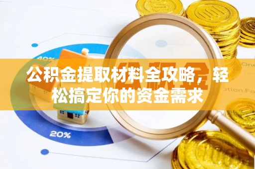 罗定公积金提取材料全攻略，轻松搞定你的资金需求