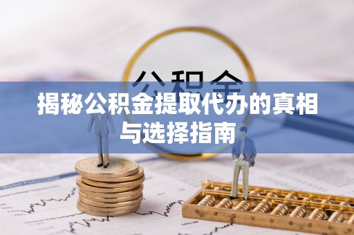 罗定揭秘公积金提取代办的真相与选择指南