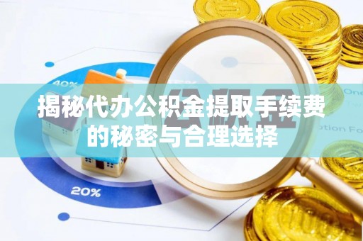 罗定揭秘代办公积金提取手续费的秘密与合理选择
