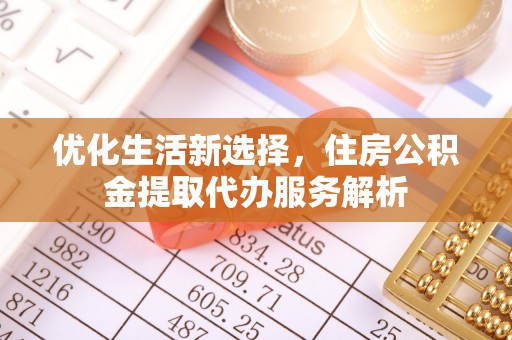 罗定优化生活新选择，住房公积金提取代办服务解析