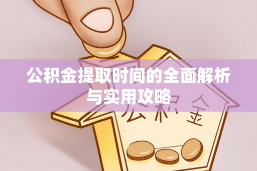 罗定公积金提取时间的全面解析与实用攻略