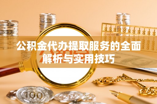 罗定公积金代办提取服务的全面解析与实用技巧