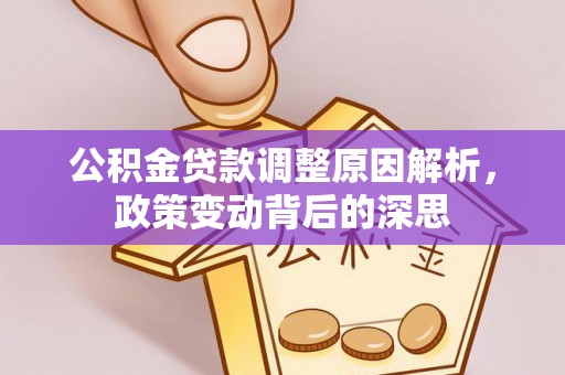 罗定公积金贷款调整原因解析，政策变动背后的深思